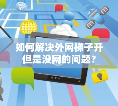 如何解决外网梯子开但是没网的问题？