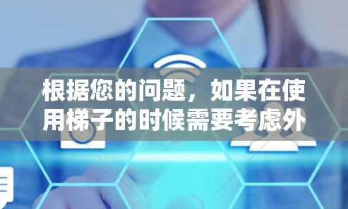 根据您的问题，如果在使用梯子的时候需要考虑外网流量，或者在使用梯子时需要检查设备以减少流量，以下是详细的建议