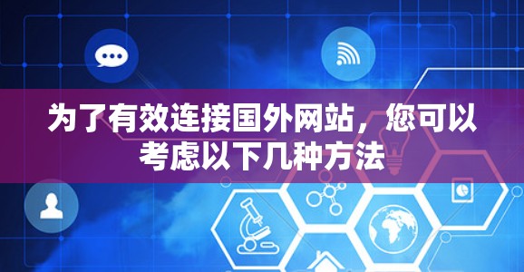 为了有效连接国外网站，您可以考虑以下几种方法