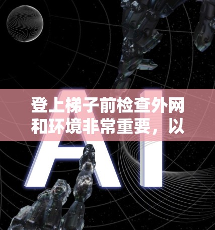 登上梯子前检查外网和环境非常重要,以下是一步步的建议 登上梯子前检查外网和环境非常重要,以下是一步步的建议