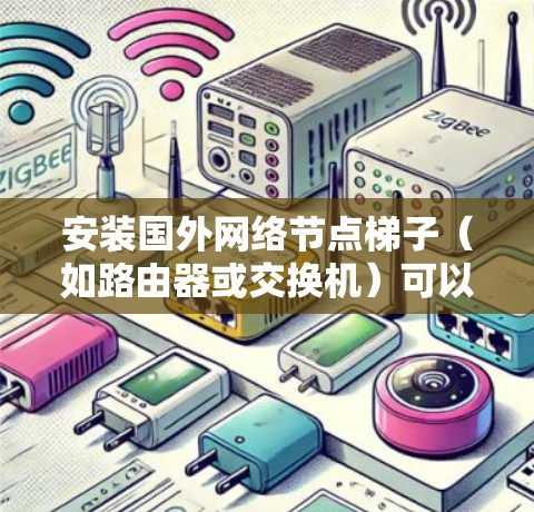 安装国外网络节点梯子(如路由器或交换机)可以分为几个步骤,具体步骤取决于设备类型和网络需求。以下是通用的安装步骤示例 安装国外网络节点梯子(如路由器或交换机)可以分为几个步骤,具体步骤取决于设备类型和网络需求。以下是通用的安装步骤示例