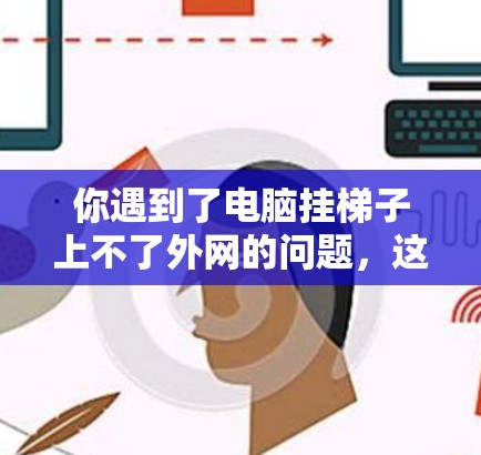 你遇到了电脑挂梯子上不了外网的问题,这可能是因为网络连接方式不当或设备配置问题。以下是逐步的解决方案 你遇到了电脑挂梯子上不了外网的问题,这可能是因为网络连接方式不当或设备配置问题。以下是逐步的解决方案