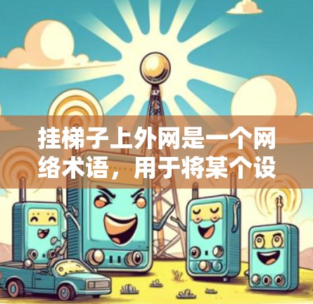 挂梯子上外网是一个网络术语,用于将某个设备上的梯子线连接到外部互联网。这种连接方式允许用户方便地访问互联网服务,适用于某些特定设备。以下是详细的解释 挂梯子上外网是一个网络术语,用于将某个设备上的梯子线连接到外部互联网。这种连接方式允许用户方便地访问互联网服务,适用于某些特定设备。以下是详细的解释