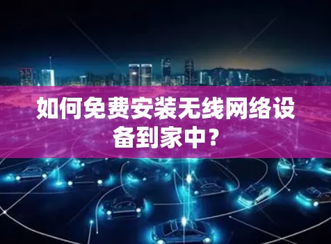 如何免费安装无线网络设备到家中？