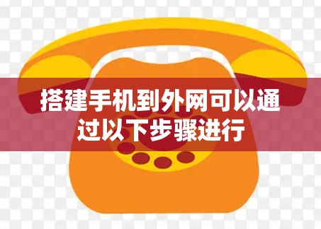 搭建手机到外网可以通过以下步骤进行