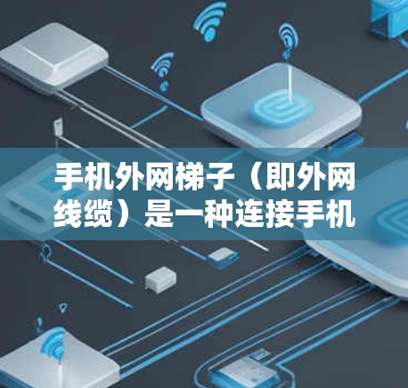 手机外网梯子（即外网线缆）是一种连接手机与外网的线缆，通常用于连接手机到局域网或互联网。梯子的制作和使用需要遵循一定的注意事项，以确保信号稳定、连接可靠。以下是使用手机外网梯子的步骤指南