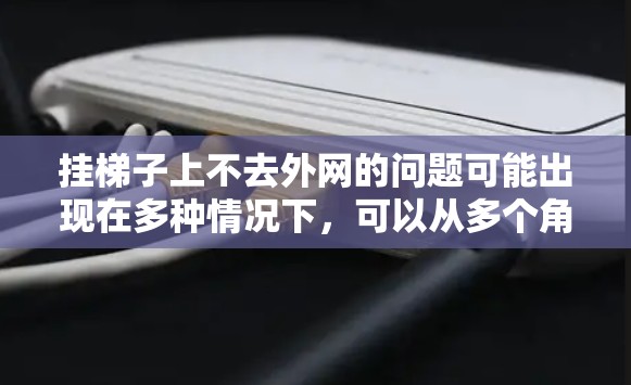 挂梯子上不去外网的问题可能出现在多种情况下,可以从多个角度来理解。以下是一些常见的原因和解决方案 挂梯子上不去外网的问题可能出现在多种情况下,可以从多个角度来理解。以下是一些常见的原因和解决方案