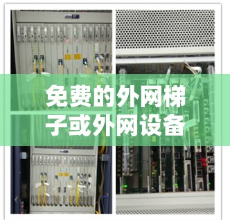 免费的外网梯子或外网设备通常是那些不需要付费的设备,通常用于移动或固定安装。以下是一些常见的免费外网设备 免费的外网梯子或外网设备通常是那些不需要付费的设备,通常用于移动或固定安装。以下是一些常见的免费外网设备