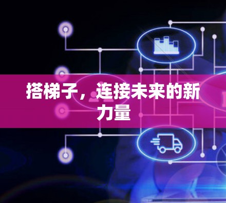 搭梯子,连接未来的新力量 搭梯子,连接未来的新力量
