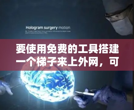 要使用免费的工具搭建一个梯子来上外网，可以按照以下步骤操作