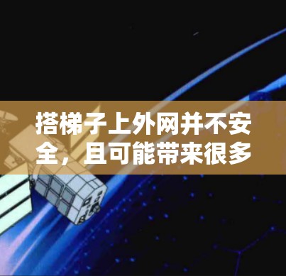 搭梯子上外网并不安全，且可能带来很多风险。以下是对这一建议的详细分析