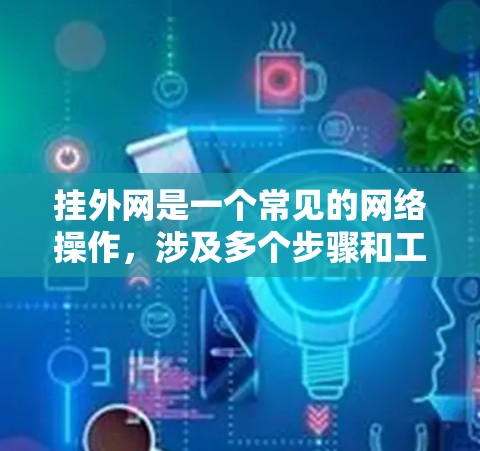 挂外网是一个常见的网络操作，涉及多个步骤和工具的使用。以下是详细的步骤指南
