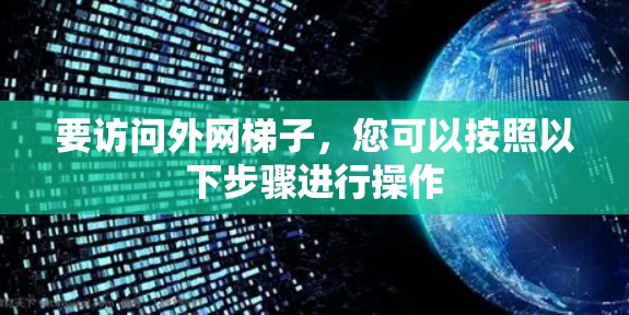 要访问外网梯子，您可以按照以下步骤进行操作