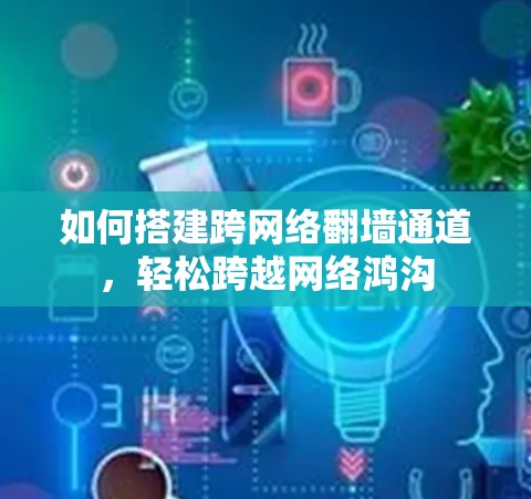 如何搭建跨网络翻墙通道，轻松跨越网络鸿沟