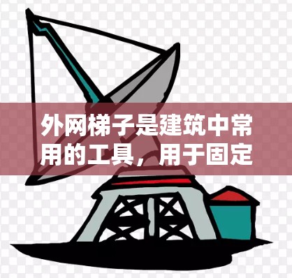 外网梯子是建筑中常用的工具，用于固定电线、管道和其他设备，防止电流泄漏或管道堵塞。如果需要一个好用不贵的外网梯子，可以考虑以下几款推荐