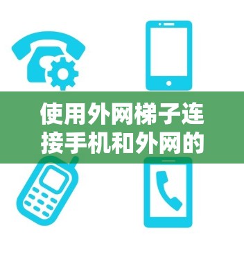 使用外网梯子连接手机和外网的步骤如下