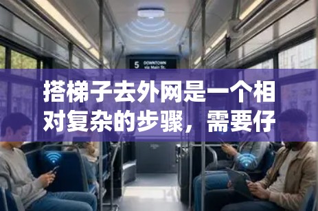 搭梯子去外网是一个相对复杂的步骤，需要仔细准备和检查。以下是一个详细且系统化的指南，帮助您完成这一过程
