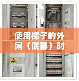 使用梯子的外网（底部）时，可以按照以下步骤操作