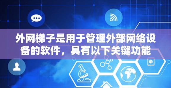 外网梯子是用于管理外部网络设备的软件,具有以下关键功能 外网梯子是用于管理外部网络设备的软件,具有以下关键功能