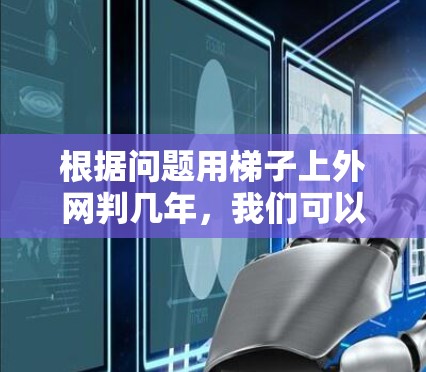 根据问题用梯子上外网判几年，我们可以推断出以下几点