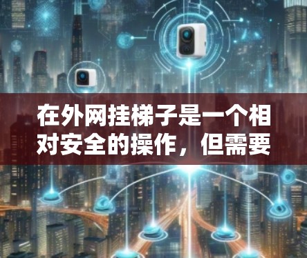 在外网挂梯子是一个相对安全的操作，但需要谨慎进行，确保选择可靠的网站，并采取安全措施。以下是一步步的建议