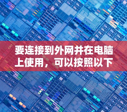 要连接到外网并在电脑上使用，可以按照以下步骤操作