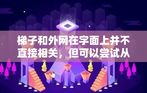 梯子和外网在字面上并不直接相关,但可以尝试从字面理解或特定语境下进行比较 梯子和外网在字面上并不直接相关,但可以尝试从字面理解或特定语境下进行比较