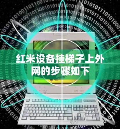 红米设备挂梯子上外网的步骤如下 红米设备挂梯子上外网的步骤如下