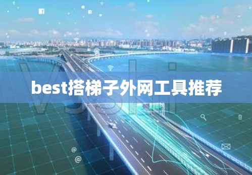 best搭梯子外网工具推荐 best搭梯子外网工具推荐