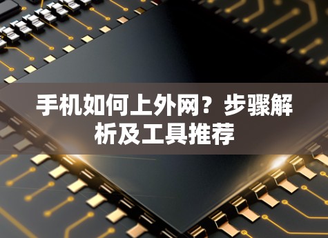 手机如何上外网？步骤解析及工具推荐