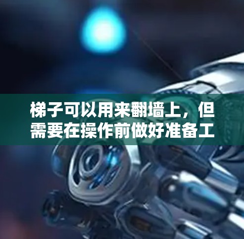 梯子可以用来翻墙上，但需要在操作前做好准备工作，确保安全。以下是一步步的建议