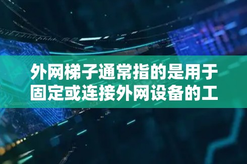 外网梯子通常指的是用于固定或连接外网设备的工具。如果你需要弄出外网梯子，可以按照以下步骤操作