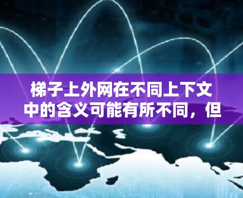 梯子上外网在不同上下文中的含义可能有所不同，但可以总结如下