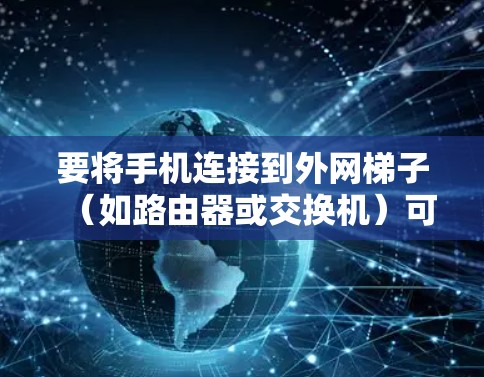 要将手机连接到外网梯子（如路由器或交换机）可以按照以下步骤操作
