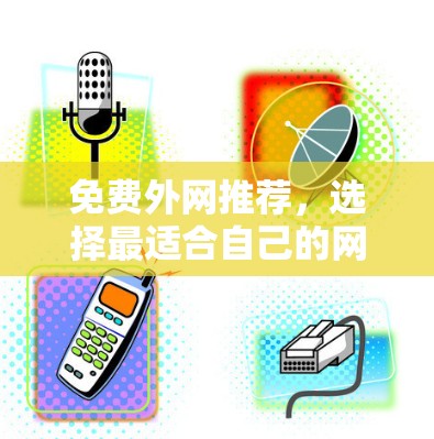 免费外网推荐,选择最适合自己的网络服务 免费外网推荐,选择最适合自己的网络服务