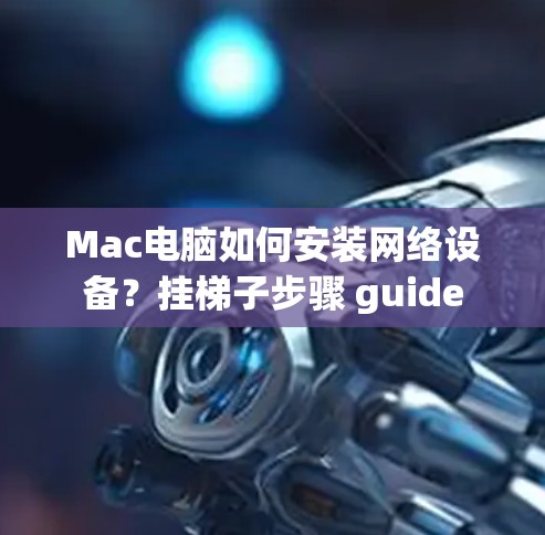 Mac电脑如何安装网络设备？挂梯子步骤 guide