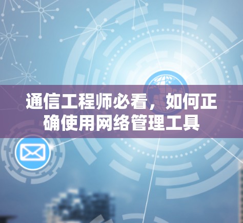 通信工程师必看，如何正确使用网络管理工具