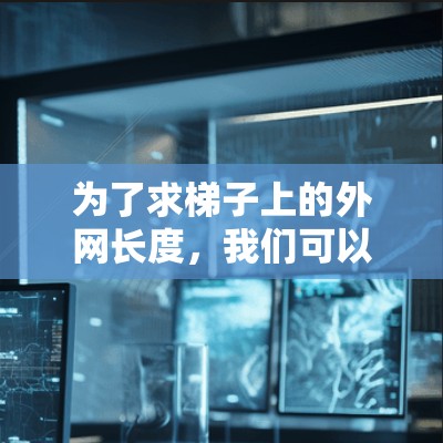 为了求梯子上的外网长度，我们可以按照以下步骤进行