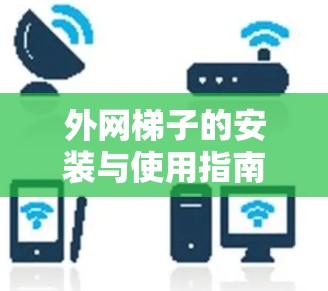 外网梯子的安装与使用指南，帮你轻松连接本地和无线网络