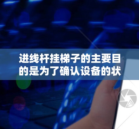 进线杆挂梯子的主要目的是为了确认设备的状态,检查电压,确保进线杆的稳定性和安全,以及及时发现和处理潜在的问题。以下是进线杆挂梯子的详细步骤和目的 进线杆挂梯子的主要目的是为了确认设备的状态,检查电压,确保进线杆的稳定性和安全,以及及时发现和处理潜在的问题。以下是进线杆挂梯子的详细步骤和目的
