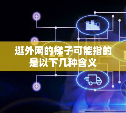 逛外网的梯子可能指的是以下几种含义 逛外网的梯子可能指的是以下几种含义