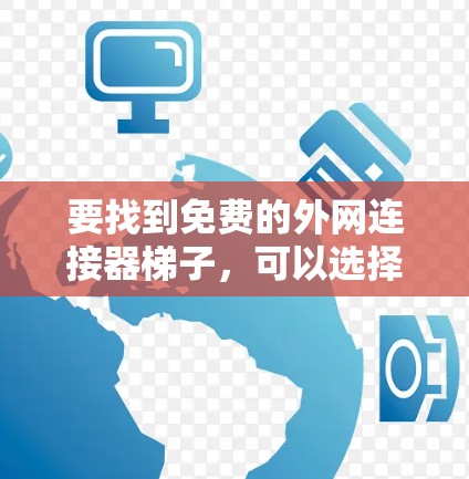要找到免费的外网连接器梯子,可以选择以下网站,这些网站通常提供免费的连接器梯子,适合安装 要找到免费的外网连接器梯子,可以选择以下网站,这些网站通常提供免费的连接器梯子,适合安装