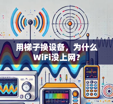用梯子换设备，为什么WiFi没上网？