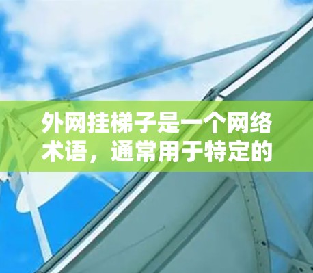 外网挂梯子是一个网络术语,通常用于特定的领域中,具体含义可能因上下文而异。以下是对其可能含义的逐步解释 外网挂梯子是一个网络术语,通常用于特定的领域中,具体含义可能因上下文而异。以下是对其可能含义的逐步解释
