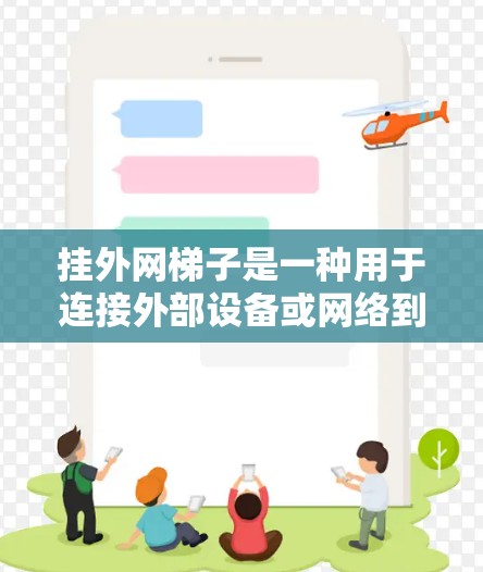 挂外网梯子是一种用于连接外部设备或网络到外部网络的工具或结构,具体功能包括以下几点 挂外网梯子是一种用于连接外部设备或网络到外部网络的工具或结构,具体功能包括以下几点