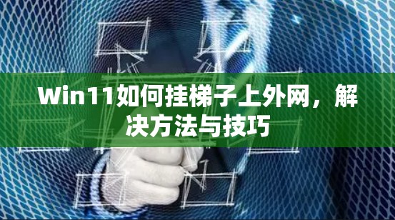 Win11如何挂梯子上外网，解决方法与技巧