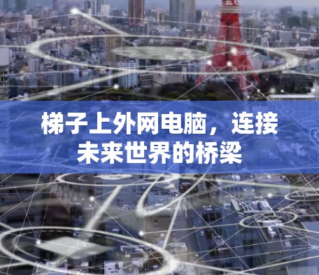 梯子上外网电脑,连接未来世界的桥梁 梯子上外网电脑,连接未来世界的桥梁
