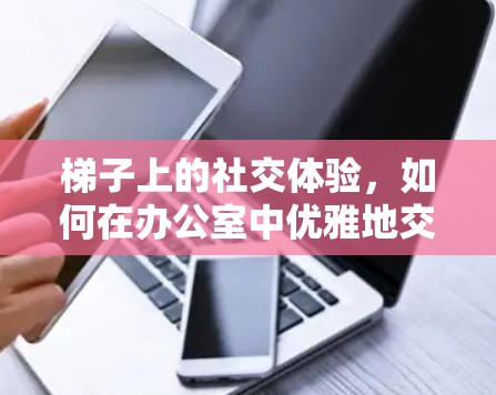 梯子上的社交体验，如何在办公室中优雅地交流