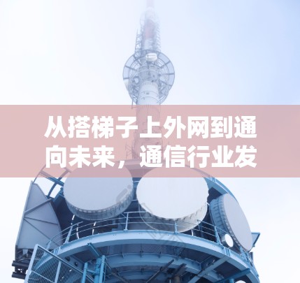 从搭梯子上外网到通向未来，通信行业发展的关键节点