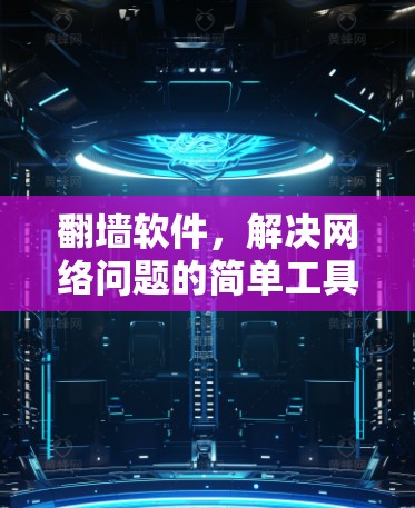 翻墙软件,解决网络问题的简单工具 翻墙软件,解决网络问题的简单工具